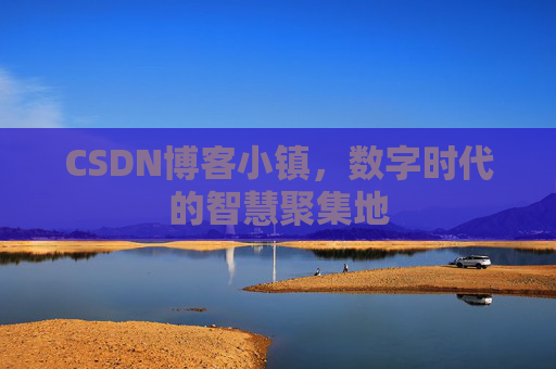 CSDN博客小镇,数字时代的智慧聚集地 CSDN博客小镇,数字时代的智慧聚集地